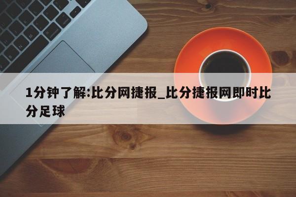 1分钟了解:比分网捷报_比分捷报网即时比分足球 1分钟了解:比分网捷报_比分捷报网即时比分足球