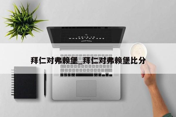 拜仁对弗赖堡_拜仁对弗赖堡比分