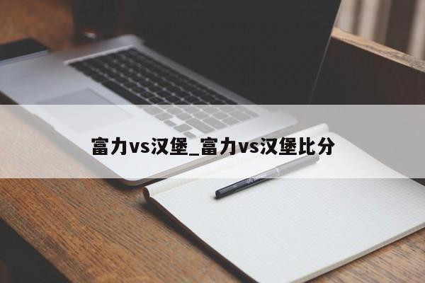 富力vs汉堡_富力vs汉堡比分