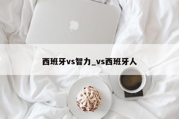 西班牙vs智力_vs西班牙人 西班牙vs智力_vs西班牙人