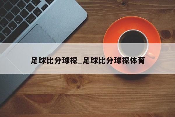 足球比分球探_足球比分球探体育 足球比分球探_足球比分球探体育