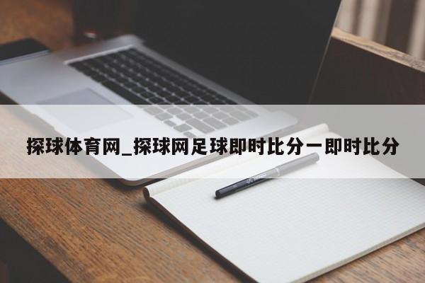 探球体育网_探球网足球即时比分一即时比分 探球体育网_探球网足球即时比分一即时比分