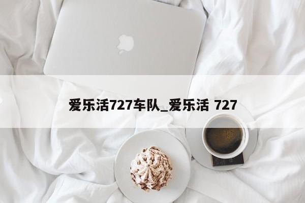 爱乐活727车队_爱乐活 727 爱乐活727车队_爱乐活 727