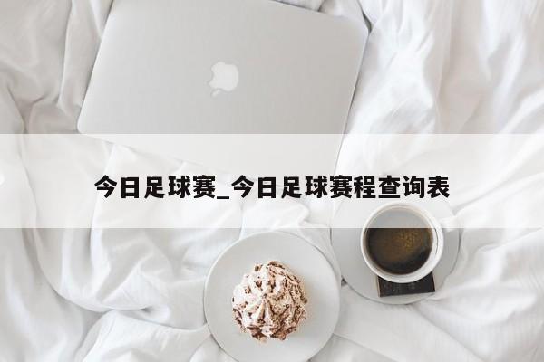 今日足球赛_今日足球赛程查询表 今日足球赛_今日足球赛程查询表