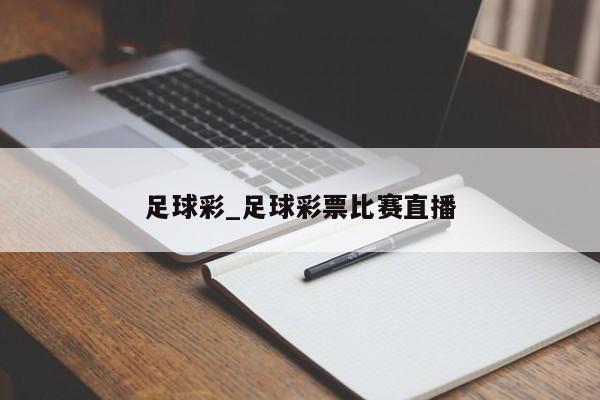 足球彩_足球彩票比赛直播 足球彩_足球彩票比赛直播