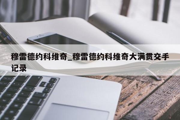 穆雷德约科维奇_穆雷德约科维奇大满贯交手记录