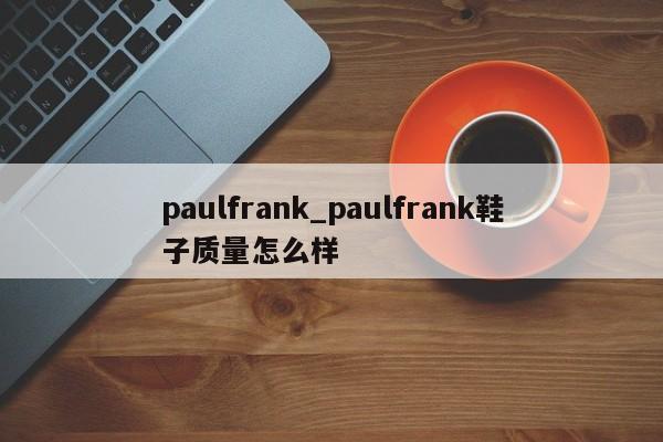 paulfrank_paulfrank鞋子质量怎么样
