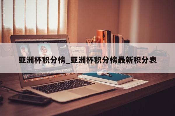 亚洲杯积分榜_亚洲杯积分榜最新积分表