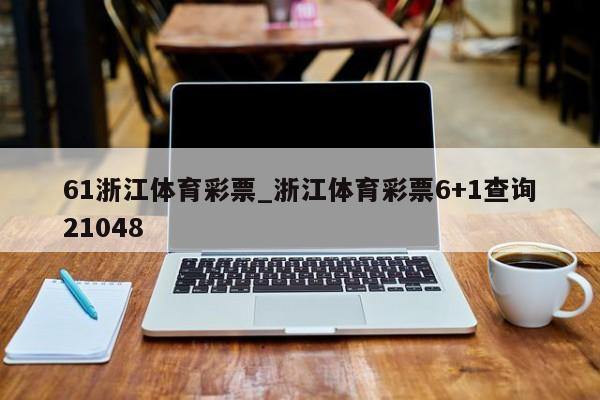 61浙江体育彩票_浙江体育彩票6+1查询21048