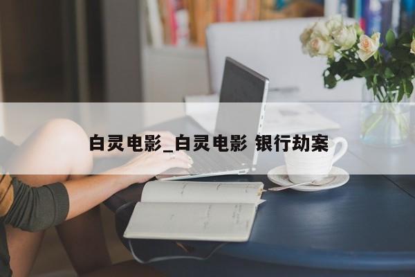白灵电影_白灵电影 银行劫案