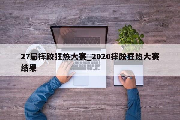 27届摔跤狂热大赛_2020摔跤狂热大赛结果