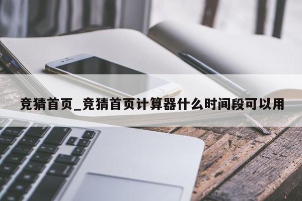 竞猜首页_竞猜首页计算器什么时间段可以用