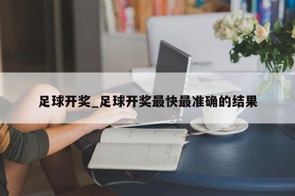 足球开奖_足球开奖最快最准确的结果