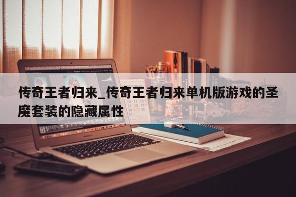 传奇王者归来_传奇王者归来单机版游戏的圣魔套装的隐藏属性