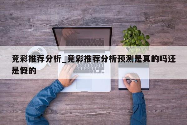 竞彩推荐分析_竞彩推荐分析预测是真的吗还是假的