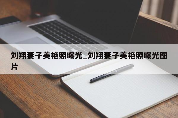 刘翔妻子美艳照曝光_刘翔妻子美艳照曝光图片