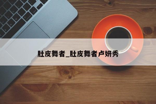 肚皮舞者_肚皮舞者卢妍秀