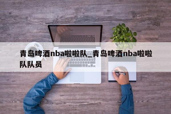 青岛啤酒nba啦啦队_青岛啤酒nba啦啦队队员