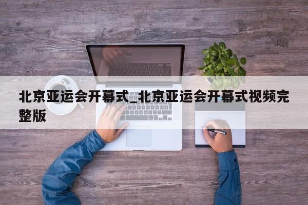 北京亚运会开幕式_北京亚运会开幕式视频完整版
