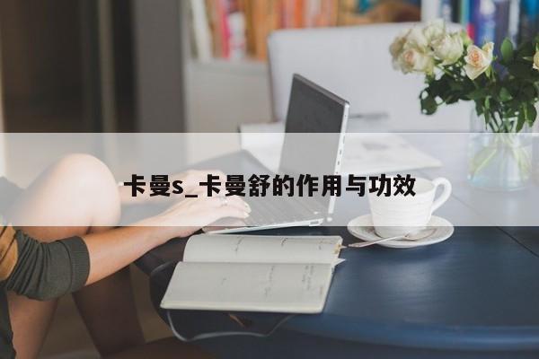卡曼s_卡曼舒的作用与功效