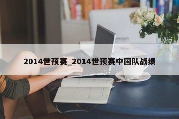 2014世预赛_2014世预赛中国队战绩