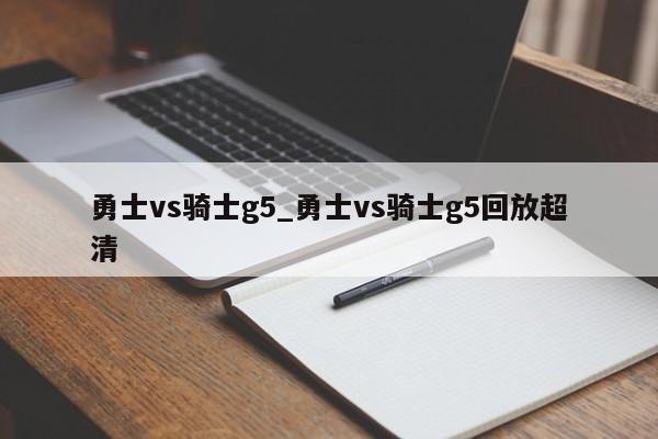 勇士vs骑士g5_勇士vs骑士g5回放超清