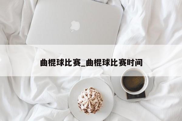 曲棍球比赛_曲棍球比赛时间