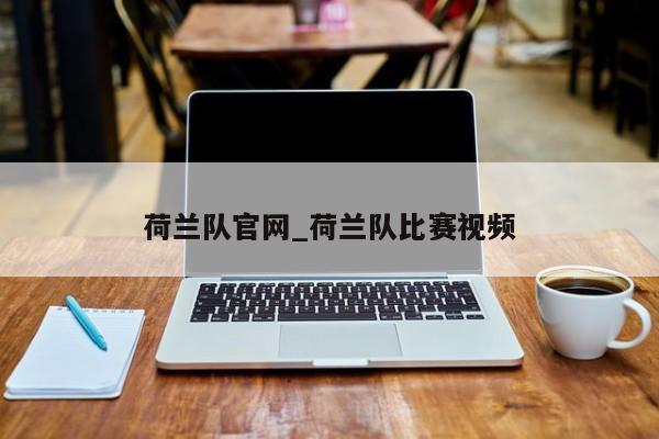 荷兰队官网_荷兰队比赛视频