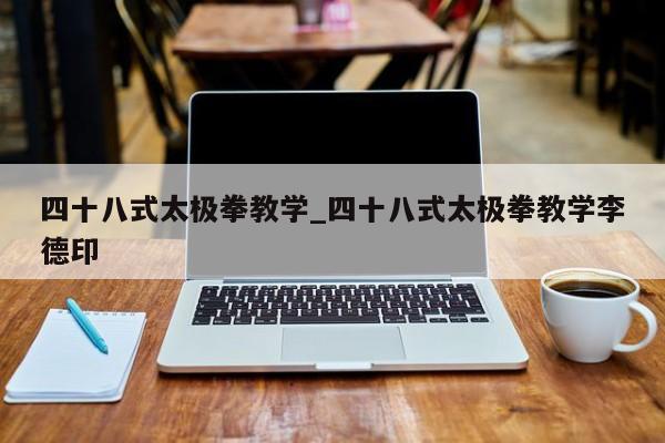 四十八式太极拳教学_四十八式太极拳教学李德印