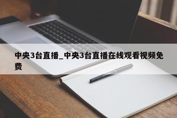 中央3台直播_中央3台直播在线观看视频免费