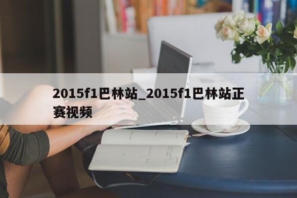 2015f1巴林站_2015f1巴林站正赛视频