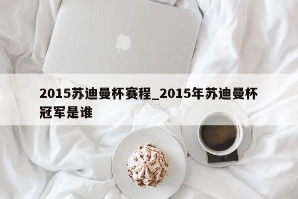 2015苏迪曼杯赛程_2015年苏迪曼杯冠军是谁
