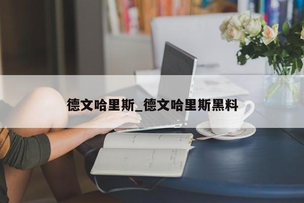 德文哈里斯_德文哈里斯黑料
