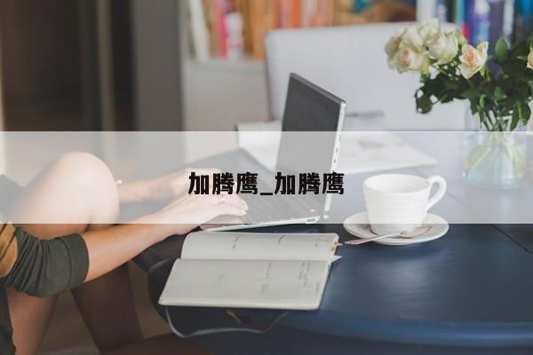 加腾鹰_加腾鹰