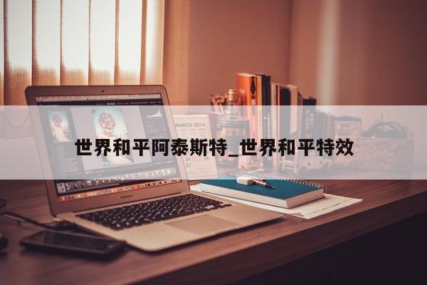 世界和平阿泰斯特_世界和平特效