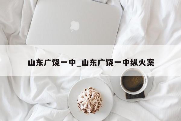 山东广饶一中_山东广饶一中纵火案