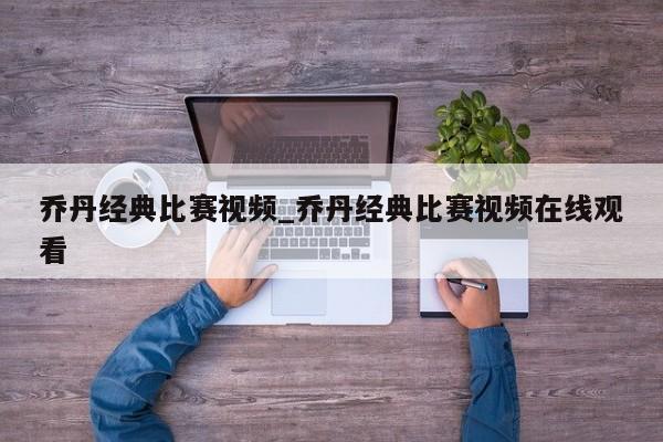乔丹经典比赛视频_乔丹经典比赛视频在线观看
