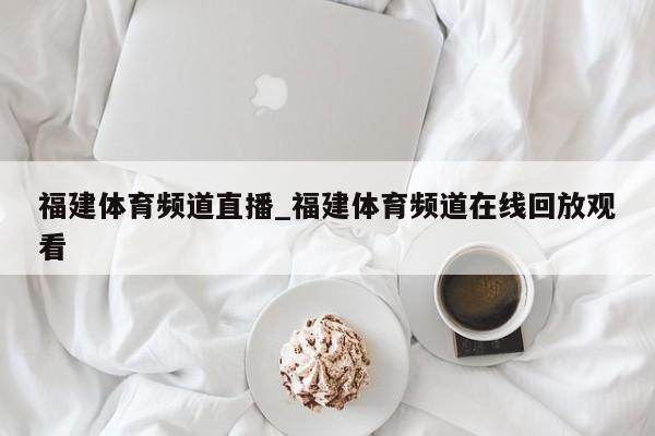 福建体育频道直播_福建体育频道在线回放观看
