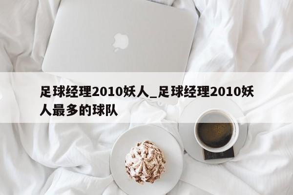 足球经理2010妖人_足球经理2010妖人最多的球队