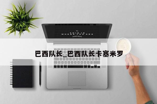 巴西队长_巴西队长卡塞米罗