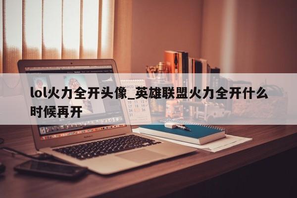 lol火力全开头像_英雄联盟火力全开什么时候再开