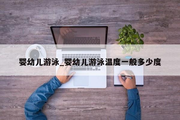 婴幼儿游泳_婴幼儿游泳温度一般多少度