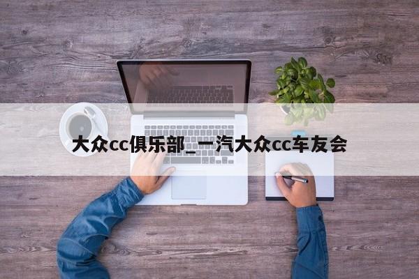 大众cc俱乐部_一汽大众cc车友会