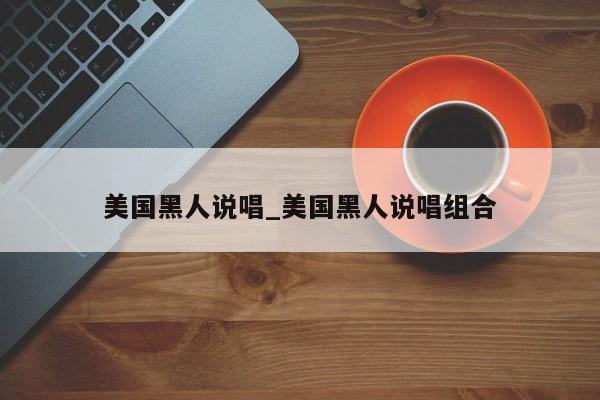 美国黑人说唱_美国黑人说唱组合