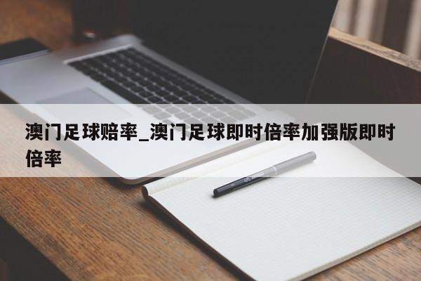 澳门足球赔率_澳门足球即时倍率加强版即时倍率