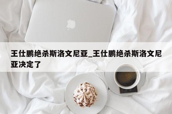 王仕鹏绝杀斯洛文尼亚_王仕鹏绝杀斯洛文尼亚决定了
