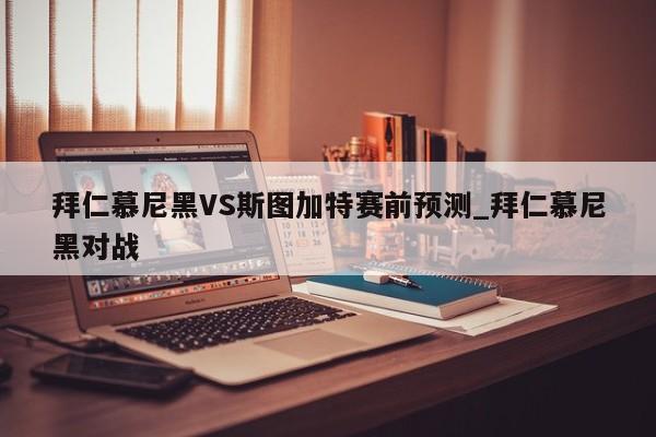 拜仁慕尼黑VS斯图加特赛前预测_拜仁慕尼黑对战