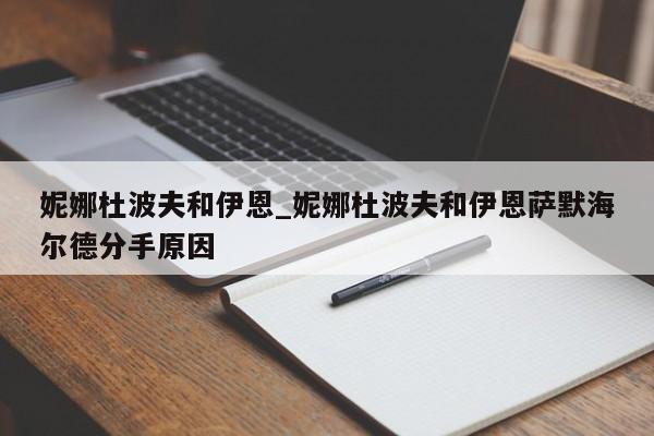 妮娜杜波夫和伊恩_妮娜杜波夫和伊恩萨默海尔德分手原因