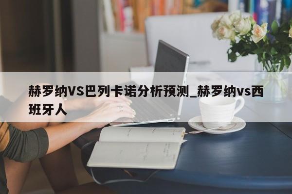赫罗纳VS巴列卡诺分析预测_赫罗纳vs西班牙人