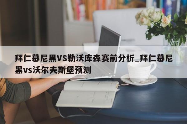 拜仁慕尼黑VS勒沃库森赛前分析_拜仁慕尼黑vs沃尔夫斯堡预测